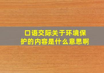 口语交际关于环境保护的内容是什么意思啊