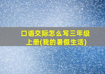 口语交际怎么写三年级上册(我的暑假生活)