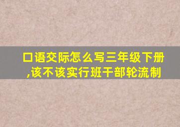 口语交际怎么写三年级下册,该不该实行班干部轮流制