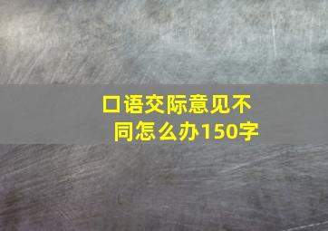 口语交际意见不同怎么办150字