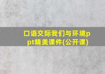 口语交际我们与环境ppt精美课件(公开课)