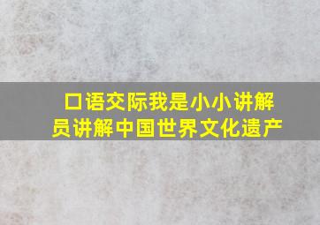 口语交际我是小小讲解员讲解中国世界文化遗产