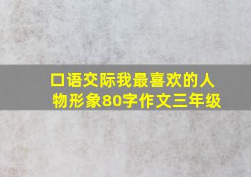 口语交际我最喜欢的人物形象80字作文三年级