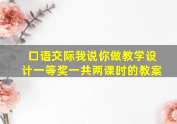 口语交际我说你做教学设计一等奖一共两课时的教案