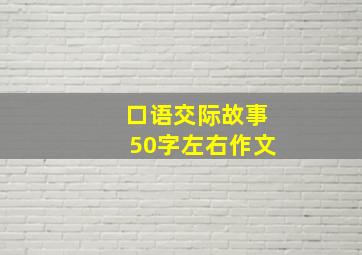 口语交际故事50字左右作文