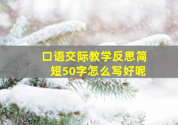 口语交际教学反思简短50字怎么写好呢