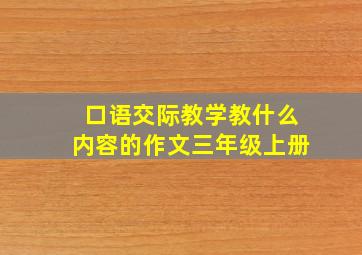 口语交际教学教什么内容的作文三年级上册