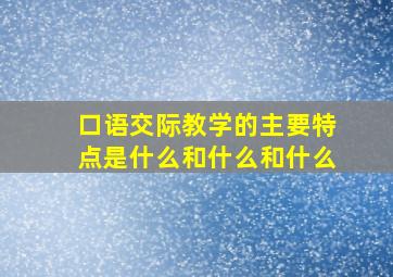 口语交际教学的主要特点是什么和什么和什么