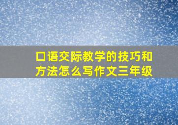 口语交际教学的技巧和方法怎么写作文三年级