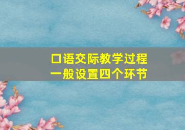 口语交际教学过程一般设置四个环节