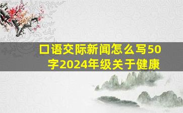 口语交际新闻怎么写50字2024年级关于健康