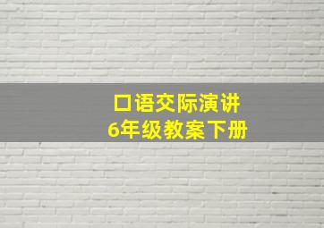 口语交际演讲6年级教案下册