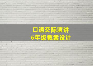 口语交际演讲6年级教案设计