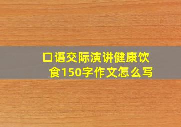 口语交际演讲健康饮食150字作文怎么写