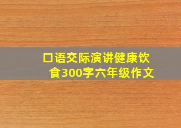 口语交际演讲健康饮食300字六年级作文