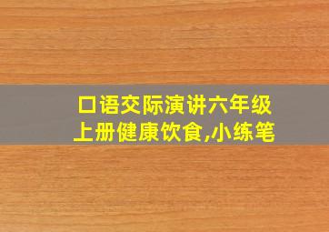 口语交际演讲六年级上册健康饮食,小练笔