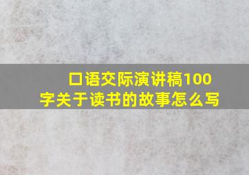 口语交际演讲稿100字关于读书的故事怎么写