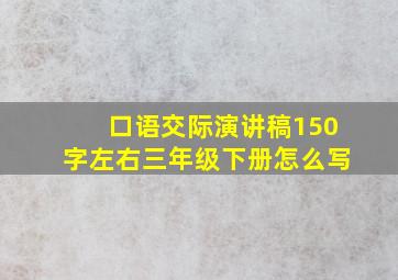 口语交际演讲稿150字左右三年级下册怎么写