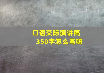 口语交际演讲稿350字怎么写呀