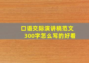 口语交际演讲稿范文300字怎么写的好看