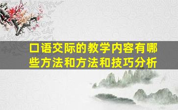 口语交际的教学内容有哪些方法和方法和技巧分析