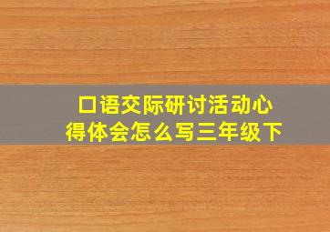 口语交际研讨活动心得体会怎么写三年级下