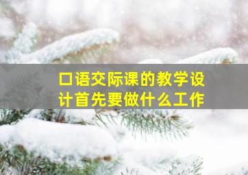 口语交际课的教学设计首先要做什么工作