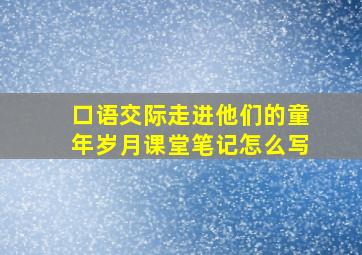 口语交际走进他们的童年岁月课堂笔记怎么写