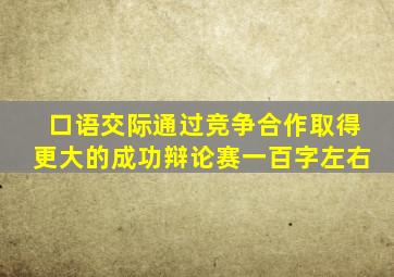 口语交际通过竞争合作取得更大的成功辩论赛一百字左右