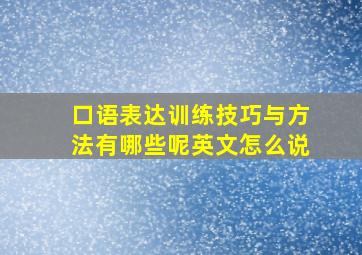 口语表达训练技巧与方法有哪些呢英文怎么说