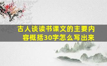 古人谈读书课文的主要内容概括30字怎么写出来