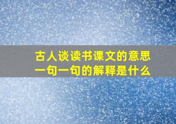 古人谈读书课文的意思一句一句的解释是什么