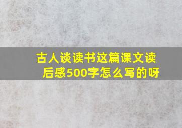 古人谈读书这篇课文读后感500字怎么写的呀