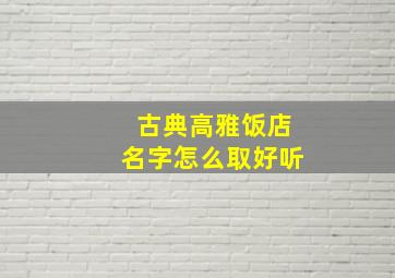 古典高雅饭店名字怎么取好听