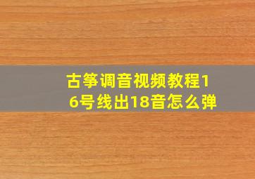 古筝调音视频教程16号线出18音怎么弹