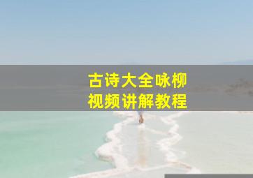 古诗大全咏柳视频讲解教程