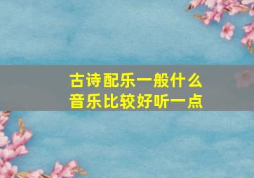 古诗配乐一般什么音乐比较好听一点