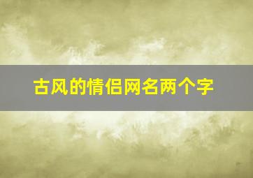 古风的情侣网名两个字