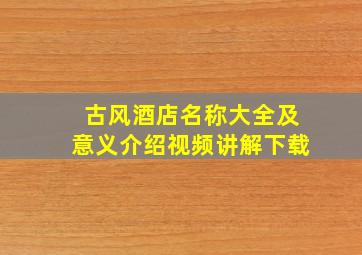 古风酒店名称大全及意义介绍视频讲解下载