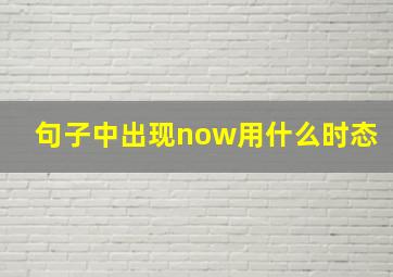 句子中出现now用什么时态