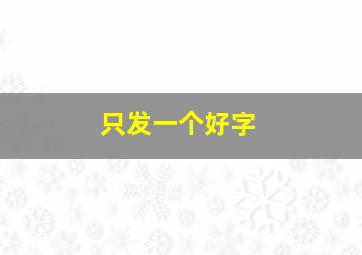 只发一个好字