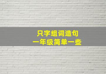 只字组词造句一年级简单一些