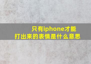 只有iphone才能打出来的表情是什么意思