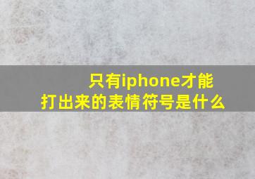 只有iphone才能打出来的表情符号是什么