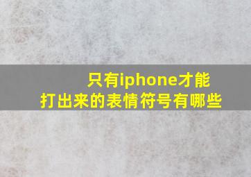 只有iphone才能打出来的表情符号有哪些