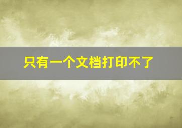 只有一个文档打印不了