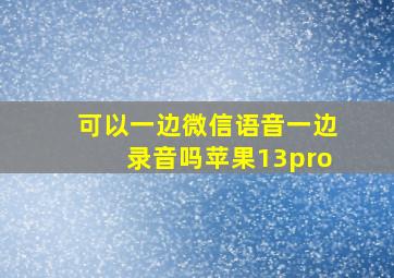 可以一边微信语音一边录音吗苹果13pro