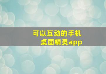 可以互动的手机桌面精灵app