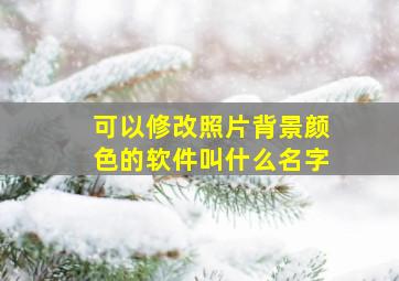 可以修改照片背景颜色的软件叫什么名字