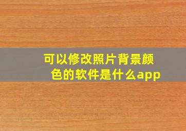 可以修改照片背景颜色的软件是什么app